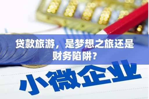 佛坪贷款旅游，是梦想之旅还是财务陷阱？
