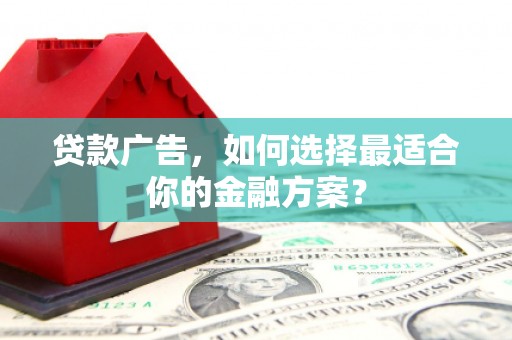 佛坪贷款广告，如何选择最适合你的金融方案？