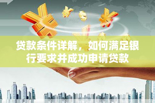 佛坪贷款条件详解，如何满足银行要求并成功申请贷款