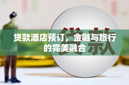 佛坪贷款酒店预订，金融与旅行的完美融合