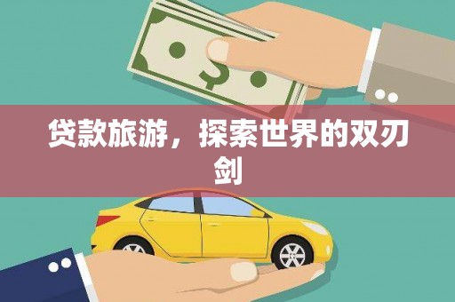 佛坪贷款旅游，探索世界的双刃剑