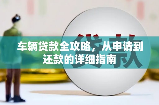 佛坪车辆贷款全攻略,从申请到还款的详细指南 佛坪车辆贷款全攻略,从申请到还款的详细指南