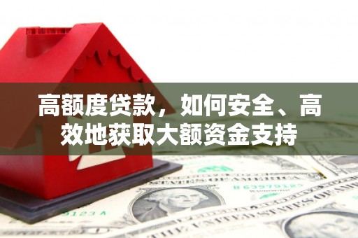 佛坪高额度贷款，如何安全、高效地获取大额资金支持