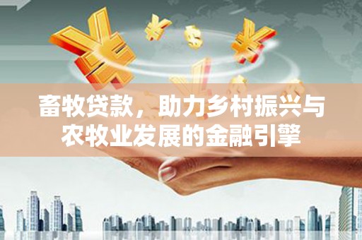 佛坪畜牧贷款，助力乡村振兴与农牧业发展的金融引擎