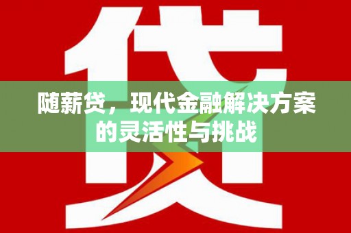 佛坪随薪贷，现代金融解决方案的灵活性与挑战