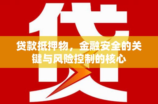 佛坪贷款抵押物，金融安全的关键与风险控制的核心