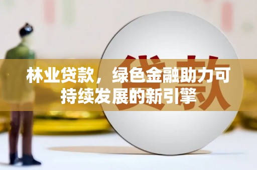 佛坪林业贷款，绿色金融助力可持续发展的新引擎