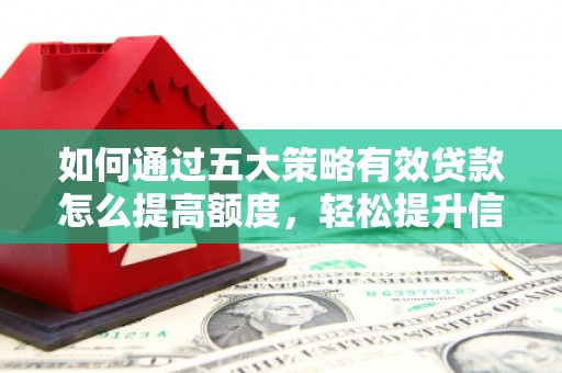 佛坪如何通过五大策略有效贷款怎么提高额度，轻松提升信用价值