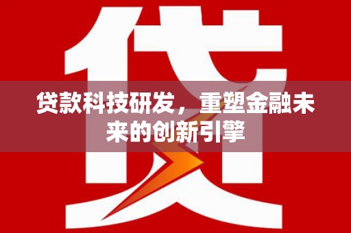佛坪贷款科技研发，重塑金融未来的创新引擎