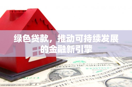 佛坪绿色贷款，推动可持续发展的金融新引擎