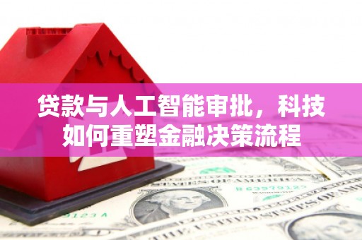 佛坪贷款与人工智能审批，科技如何重塑金融决策流程