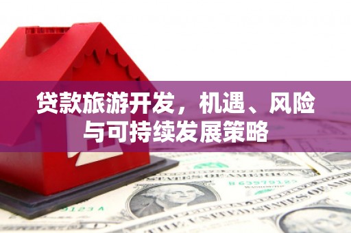 佛坪贷款旅游开发，机遇、风险与可持续发展策略