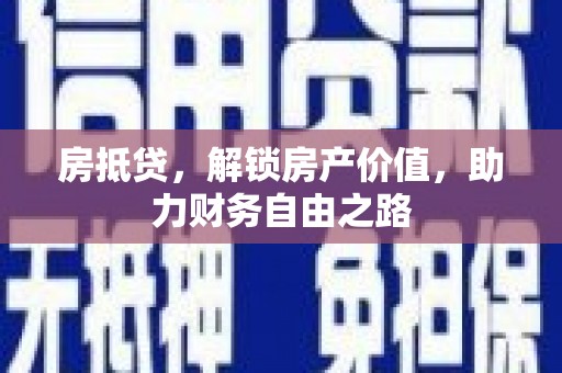 佛坪房抵贷，解锁房产价值，助力财务自由之路