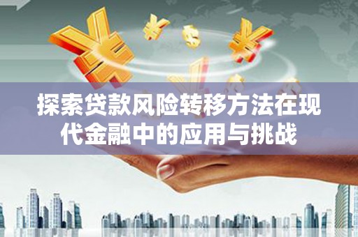 佛坪探索贷款风险转移方法在现代金融中的应用与挑战