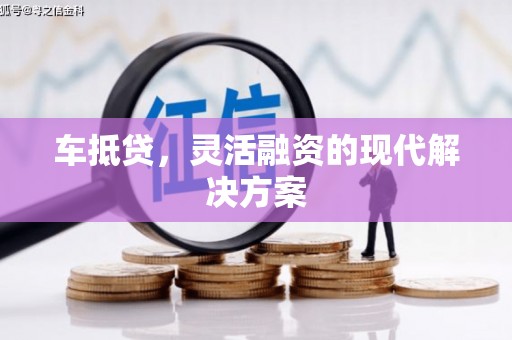 佛坪车抵贷，灵活融资的现代解决方案