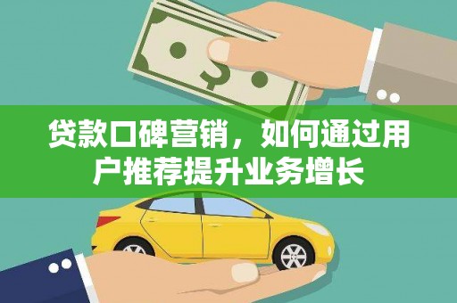 佛坪贷款口碑营销，如何通过用户推荐提升业务增长