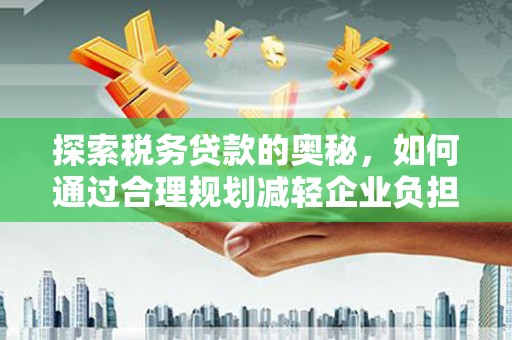 佛坪探索税务贷款的奥秘，如何通过合理规划减轻企业负担