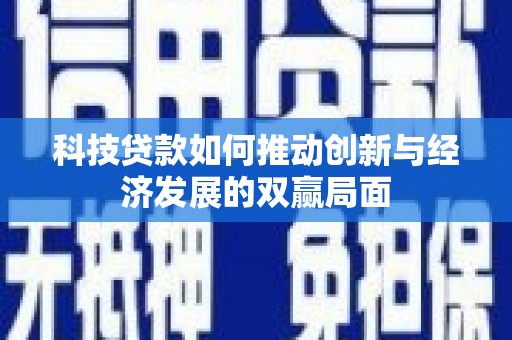 佛坪科技贷款如何推动创新与经济发展的双赢局面