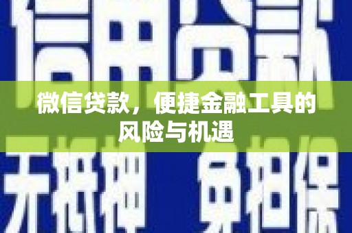 佛坪微信贷款，便捷金融工具的风险与机遇