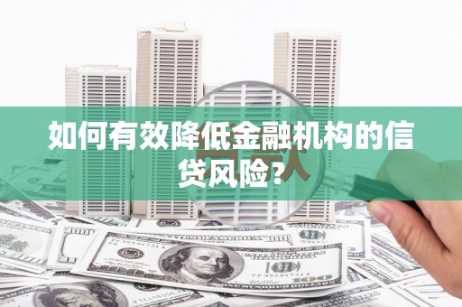 佛坪如何有效降低金融机构的信贷风险？
