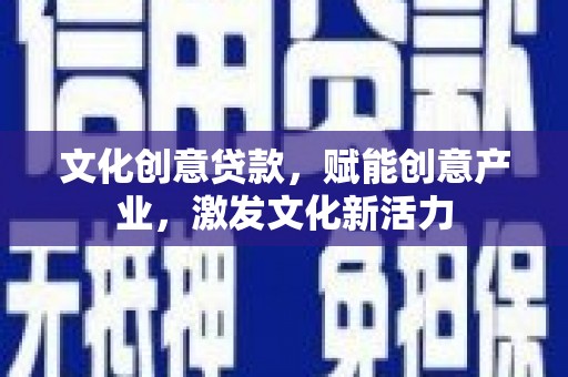 佛坪文化创意贷款，赋能创意产业，激发文化新活力