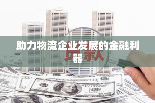 佛坪助力物流企业发展的金融利器