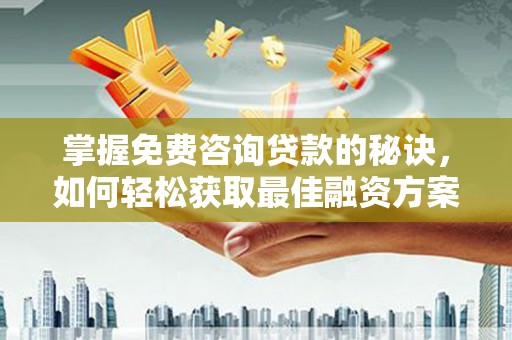 佛坪掌握免费咨询贷款的秘诀，如何轻松获取最佳融资方案