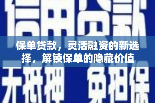 佛坪保单贷款，灵活融资的新选择，解锁保单的隐藏价值