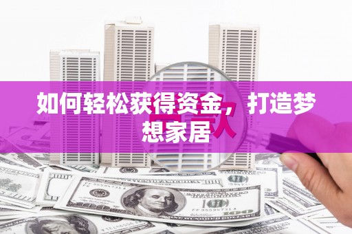 佛坪如何轻松获得资金，打造梦想家居