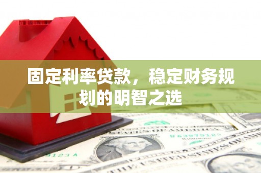 佛坪固定利率贷款，稳定财务规划的明智之选