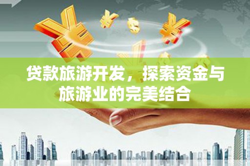 佛坪贷款旅游开发，探索资金与旅游业的完美结合