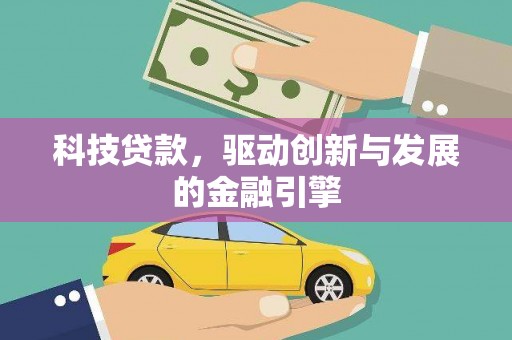 佛坪科技贷款，驱动创新与发展的金融引擎