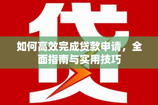 佛坪如何高效完成贷款申请，全面指南与实用技巧