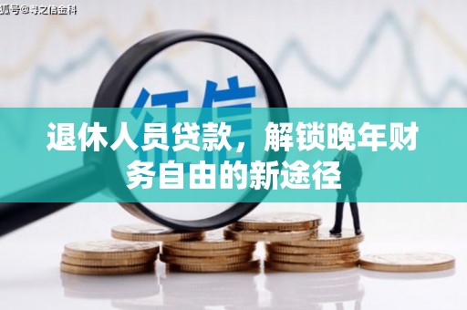 佛坪退休人员贷款，解锁晚年财务自由的新途径