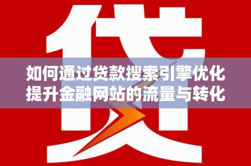 佛坪如何通过贷款搜索引擎优化提升金融网站的流量与转化率