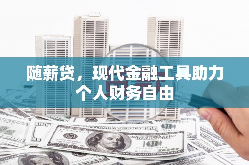 佛坪随薪贷，现代金融工具助力个人财务自由