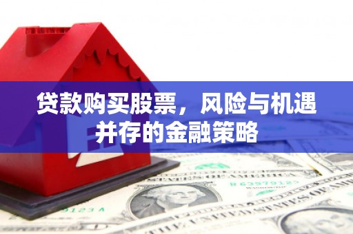 佛坪贷款购买股票，风险与机遇并存的金融策略