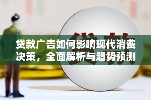 佛坪贷款广告如何影响现代消费决策，全面解析与趋势预测