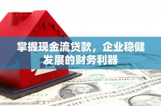 佛坪掌握现金流贷款，企业稳健发展的财务利器