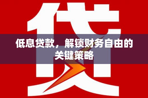 佛坪低息贷款，解锁财务自由的关键策略