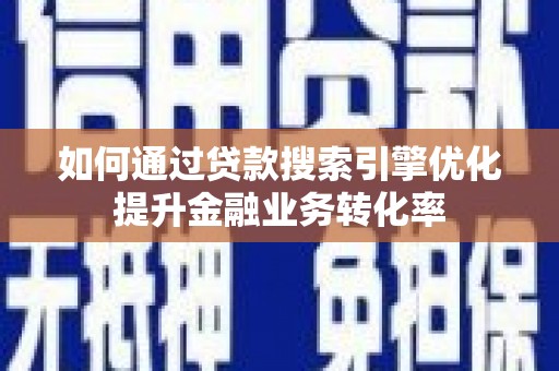 佛坪如何通过贷款搜索引擎优化提升金融业务转化率