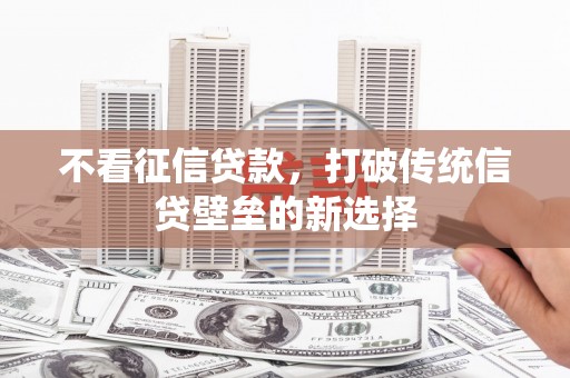 佛坪不看征信贷款，打破传统信贷壁垒的新选择