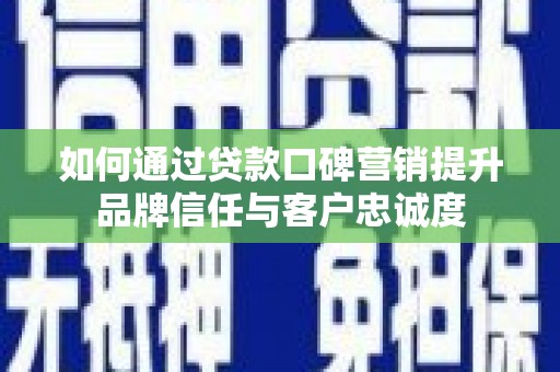 佛坪如何通过贷款口碑营销提升品牌信任与客户忠诚度