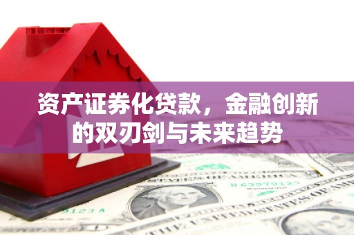 佛坪资产证券化贷款，金融创新的双刃剑与未来趋势