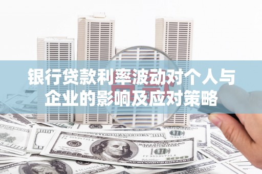 佛坪银行贷款利率波动对个人与企业的影响及应对策略