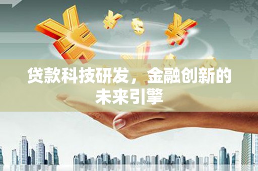 佛坪贷款科技研发，金融创新的未来引擎
