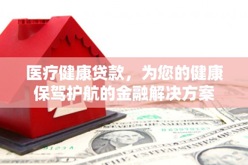 佛坪医疗健康贷款，为您的健康保驾护航的金融解决方案