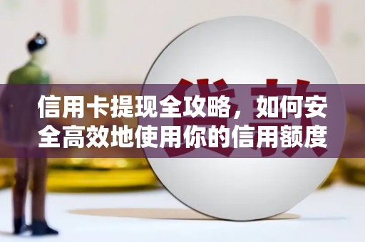 佛坪信用卡提现全攻略，如何安全高效地使用你的信用额度
