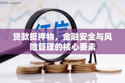 佛坪贷款抵押物，金融安全与风险管理的核心要素