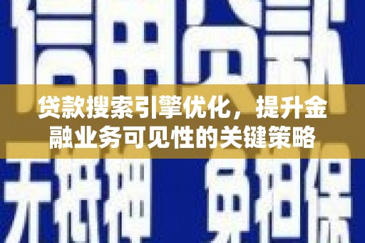 佛坪贷款搜索引擎优化，提升金融业务可见性的关键策略